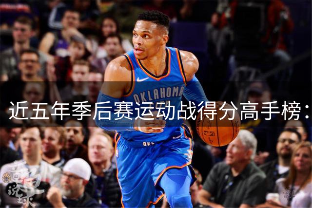 近五年季后赛运动战得分高手榜：布朗独占鳌头 库里老詹上榜